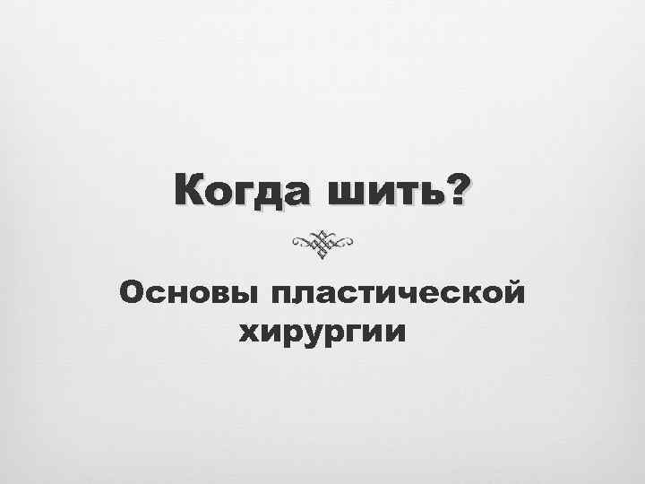 Когда шить? Основы пластической хирургии 