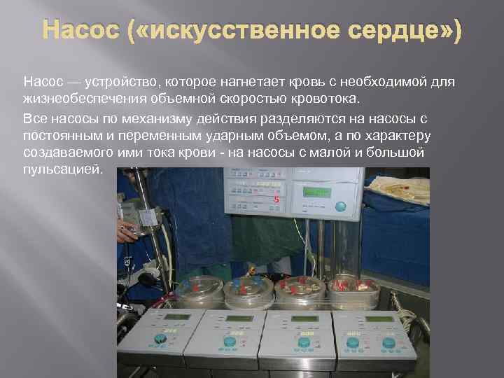 Насос ( «искусственное сердце» ) Насос — устройство, которое нагнетает кровь с необходимой для
