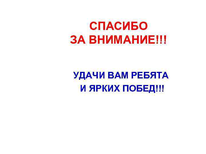 СПАСИБО ЗА ВНИМАНИЕ!!! УДАЧИ ВАМ РЕБЯТА И ЯРКИХ ПОБЕД!!! 
