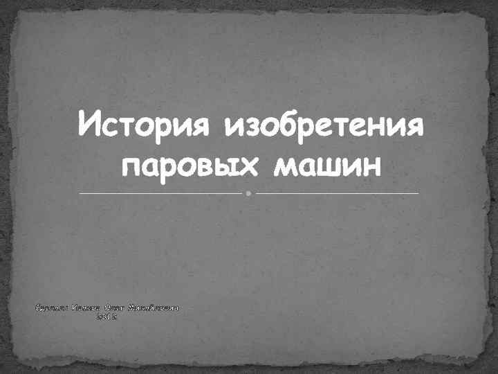История изобретения паровых машин Сделал: Иванов Олег Михайлович 2012 