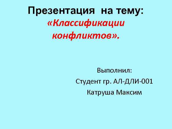 Презентация на тему: «Классификации конфликтов» . Выполнил: Студент гр. АЛ-ДЛИ-001 Катруша Максим 