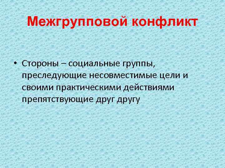 Межгрупповой конфликт • Стороны – социальные группы, преследующие несовместимые цели и своими практическими действиями