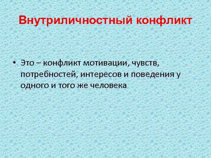 Внутриличностный конфликт • Это – конфликт мотивации, чувств, потребностей, интересов и поведения у одного