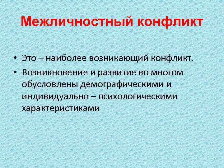 Межличностный конфликт • Это – наиболее возникающий конфликт. • Возникновение и развитие во многом