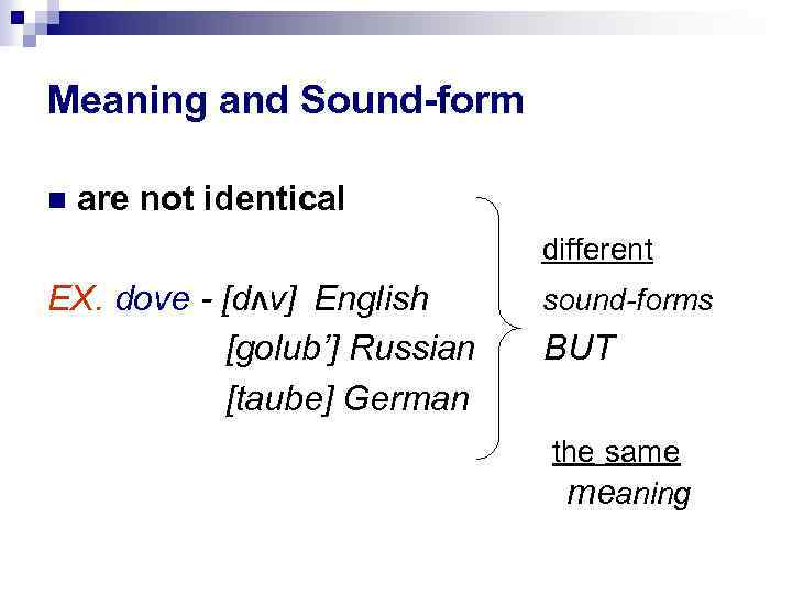 Meaning and Sound-form are not identical different EX. dove - [dΛv] English [golub’] Russian