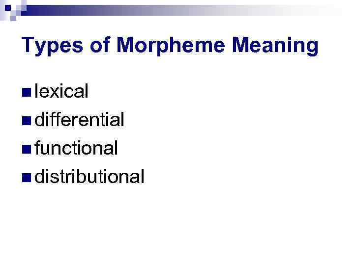 Types of Morpheme Meaning lexical differential functional distributional 