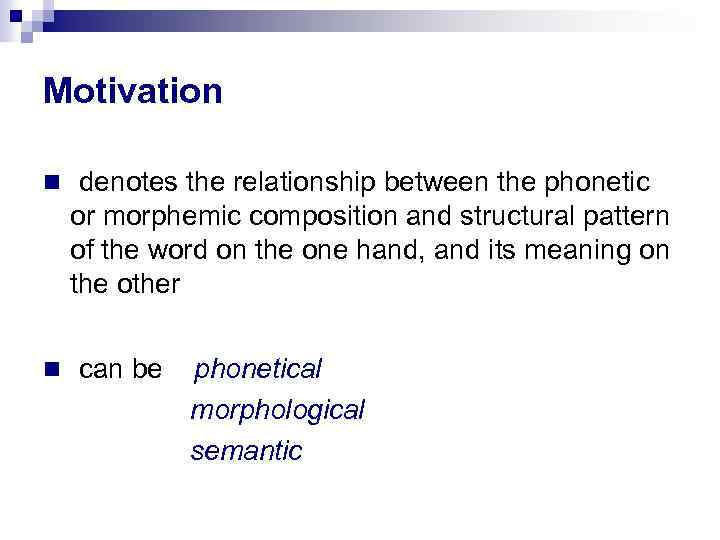 Motivation denotes the relationship between the phonetic or morphemic composition and structural pattern of