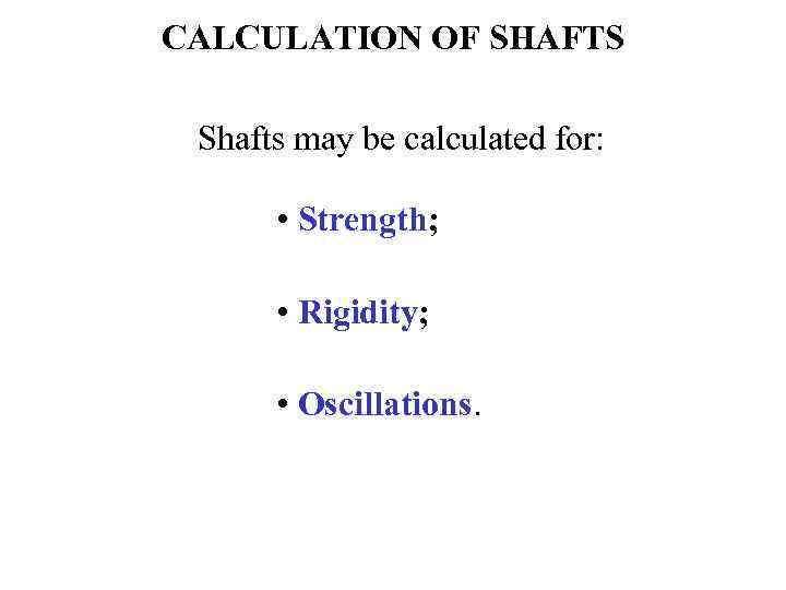 CALCULATION OF SHAFTS Shafts may be calculated for: • Strength; • Rigidity; • Oscillations.