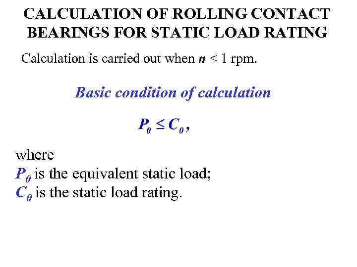 CALCULATION OF ROLLING CONTACT BEARINGS FOR STATIC LOAD RATING Calculation is carried out when