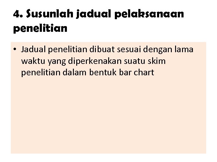 4. Susunlah jadual pelaksanaan penelitian • Jadual penelitian dibuat sesuai dengan lama waktu yang