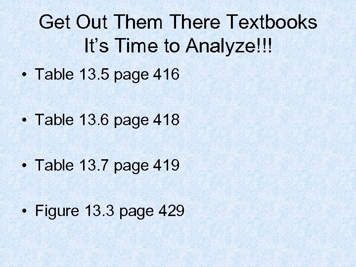 Get Out Them There Textbooks It’s Time to Analyze!!! • Table 13. 5 page