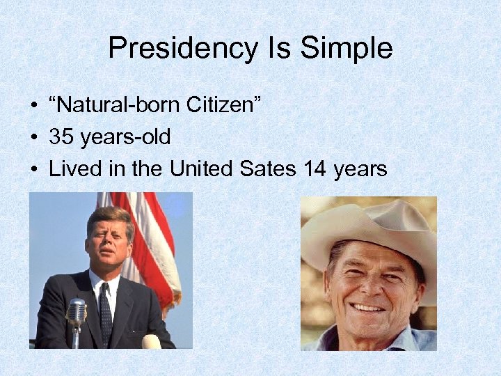 Presidency Is Simple • “Natural-born Citizen” • 35 years-old • Lived in the United
