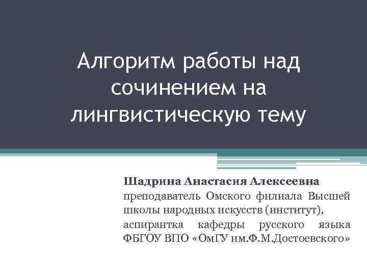 Алгоритм работы над сочинением на лингвистическую тему Шадрина Анастасия Алексеевна преподаватель Омского филиала Высшей