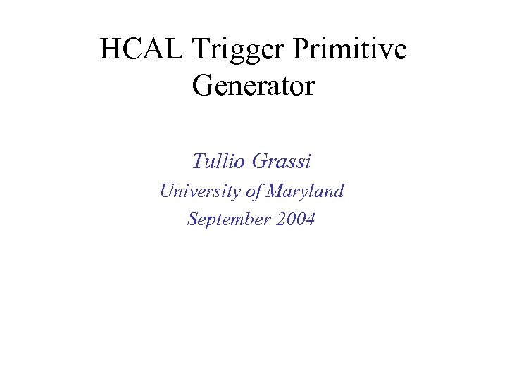 HCAL Trigger Primitive Generator Tullio Grassi University of Maryland September 2004 