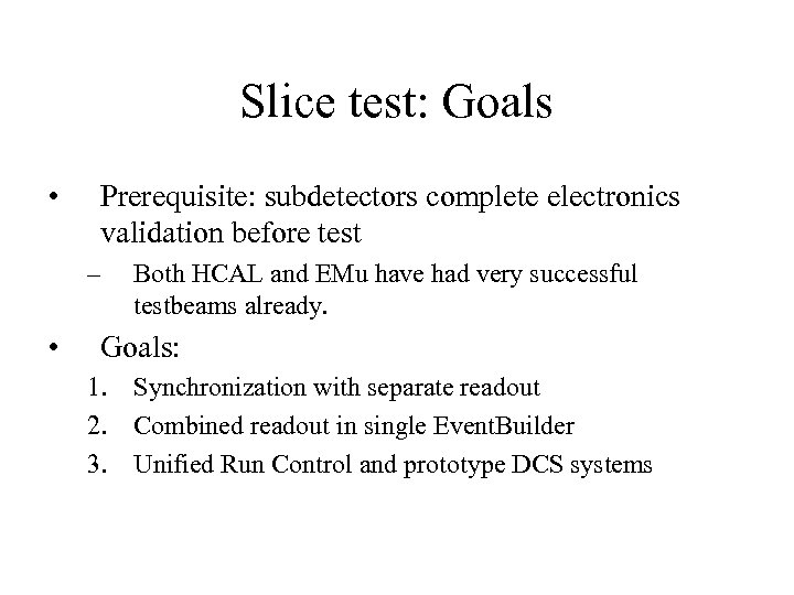 Slice test: Goals • Prerequisite: subdetectors complete electronics validation before test – • Both
