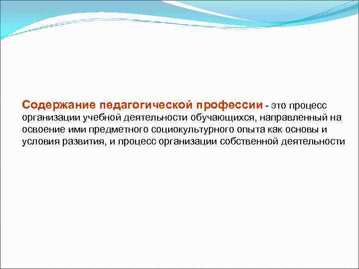 Содержание педагогической профессии - это процесс организации учебной деятельности обучающихся, направленный на освоение ими