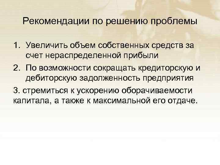 Рекомендации по решению проблемы 1. Увеличить объем собственных средств за счет нераспределенной прибыли 2.