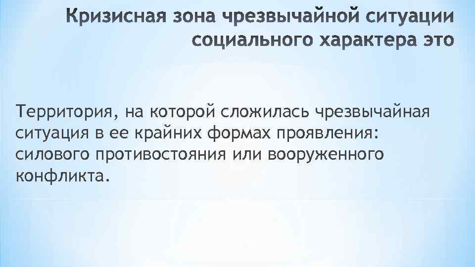 Территория, на которой сложилась чрезвычайная ситуация в ее крайних формах проявления: силового противостояния или