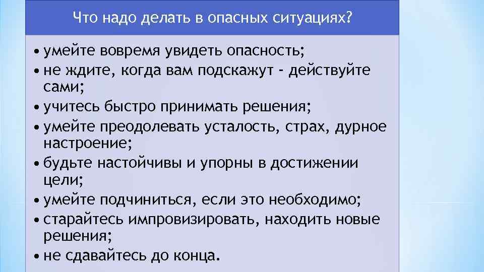 Что надо делать в опасных ситуациях? • умейте вовремя увидеть опасность; • не ждите,