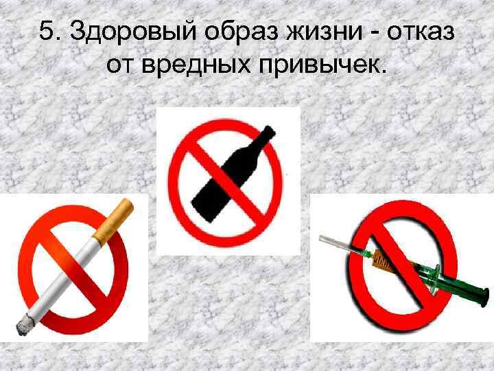5. Здоровый образ жизни - отказ от вредных привычек. 