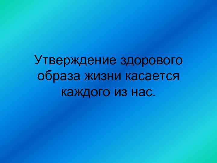 Утверждение здорового образа жизни касается каждого из нас. 
