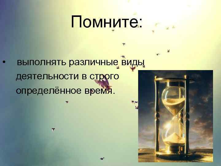 Помните: • выполнять различные виды деятельности в строго определённое время. 