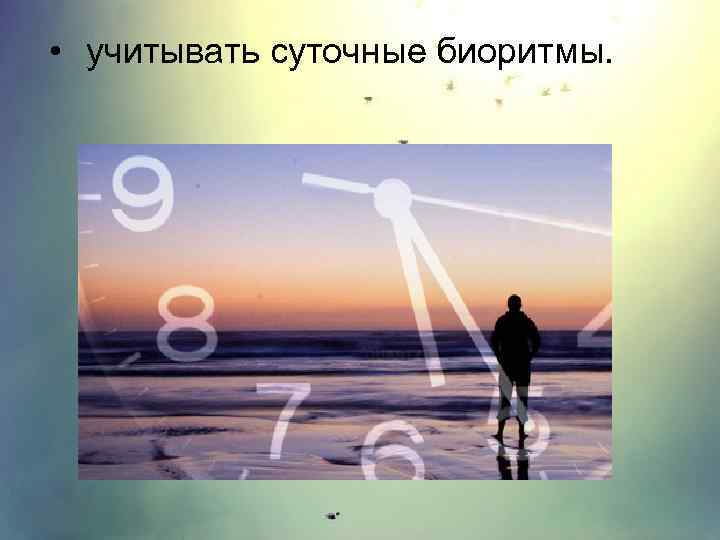  • учитывать суточные биоритмы. 