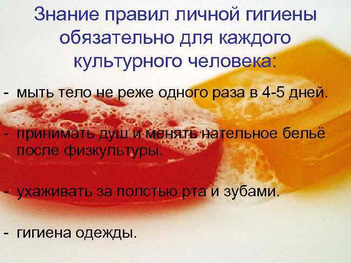 Знание правил личной гигиены обязательно для каждого культурного человека: - мыть тело не реже