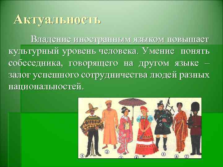 Актуальность Владение иностранным языком повышает культурный уровень человека. Умение понять собеседника, говорящего на другом