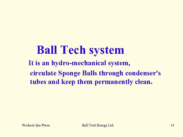 Ball Tech system It is an hydro-mechanical system, circulate Sponge Balls through condenser's tubes