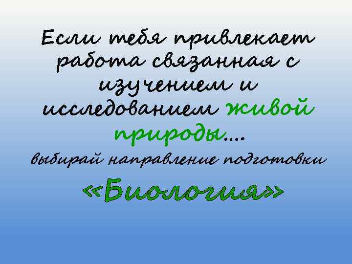 Если тебя привлекает работа связанная с изучением и исследованием живой природы…. выбирай направление подготовки
