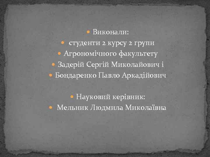  Виконали: студенти 2 курсу 2 групи Агрономічного факультету Задерій Сергій Миколайович і Бондаренко