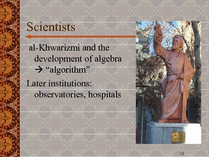 Scientists al-Khwarizmi and the development of algebra “algorithm” Later institutions: observatories, hospitals 12 