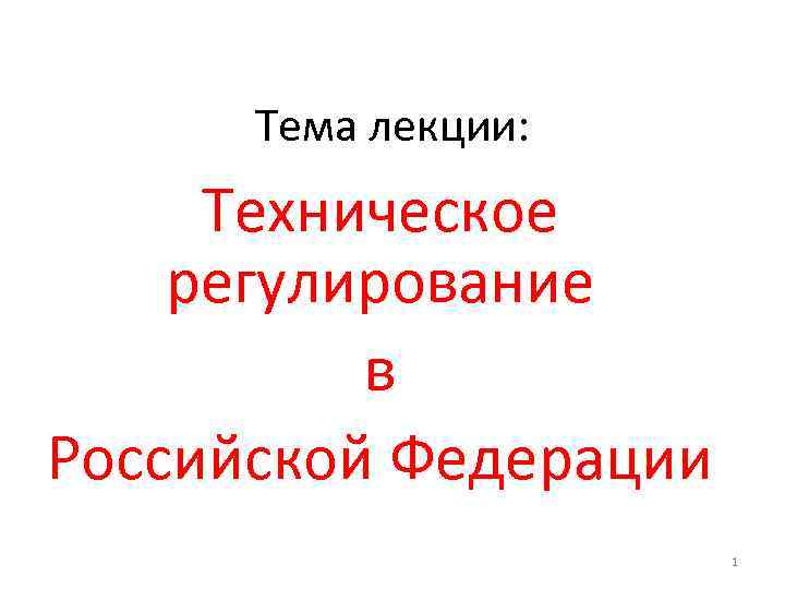 Тема лекции: Техническое регулирование в Российской Федерации 1 