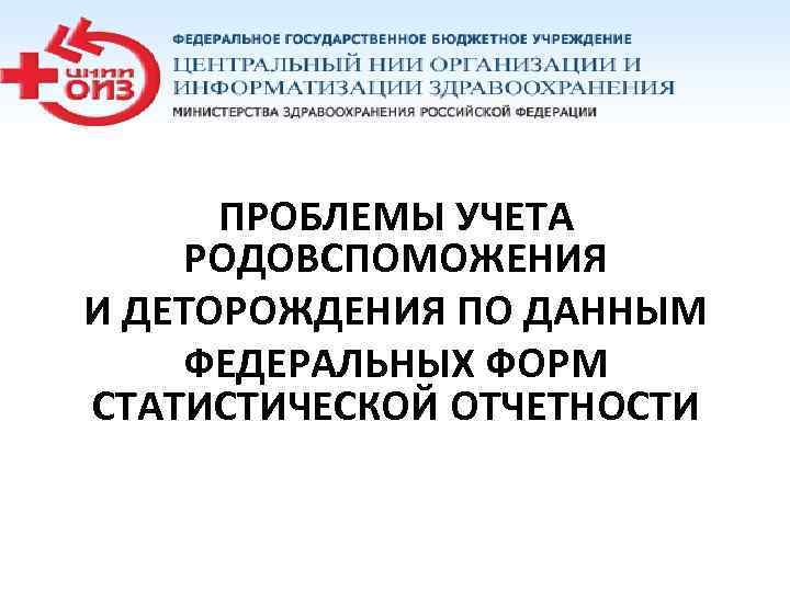 ПРОБЛЕМЫ УЧЕТА РОДОВСПОМОЖЕНИЯ И ДЕТОРОЖДЕНИЯ ПО ДАННЫМ ФЕДЕРАЛЬНЫХ ФОРМ СТАТИСТИЧЕСКОЙ ОТЧЕТНОСТИ 