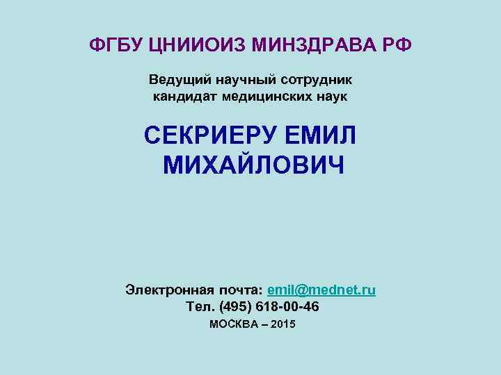 ФГБУ ЦНИИОИЗ МИНЗДРАВА РФ Ведущий научный сотрудник кандидат медицинских наук СЕКРИЕРУ ЕМИЛ МИХАЙЛОВИЧ Электронная