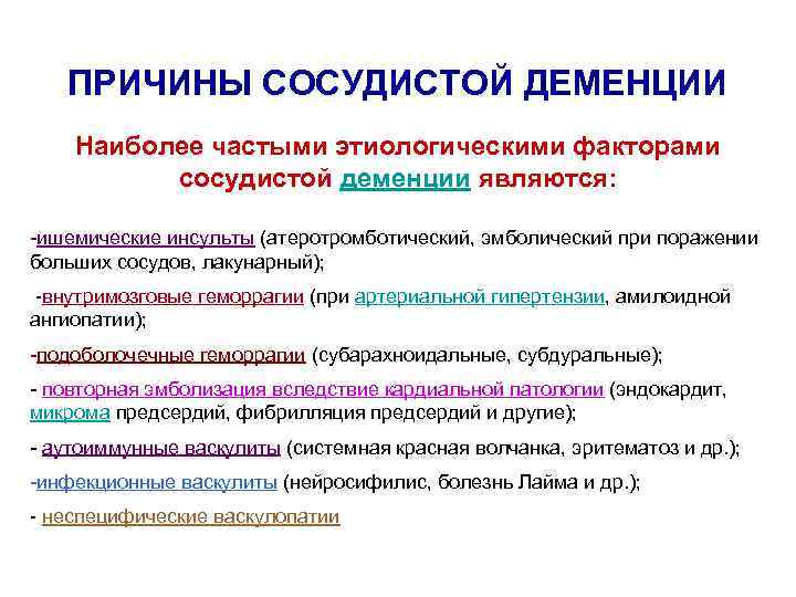 ПРИЧИНЫ СОСУДИСТОЙ ДЕМЕНЦИИ Наиболее частыми этиологическими факторами сосудистой деменции являются: -ишемические инсульты (атеротромботический, эмболический