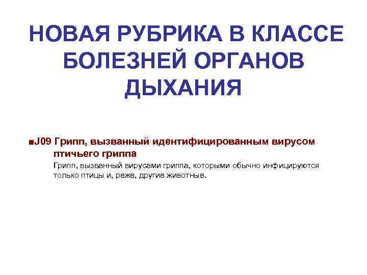  НОВАЯ РУБРИКА В КЛАССЕ БОЛЕЗНЕЙ ОРГАНОВ ДЫХАНИЯ ■J 09 Грипп, вызванный идентифицированным вирусом