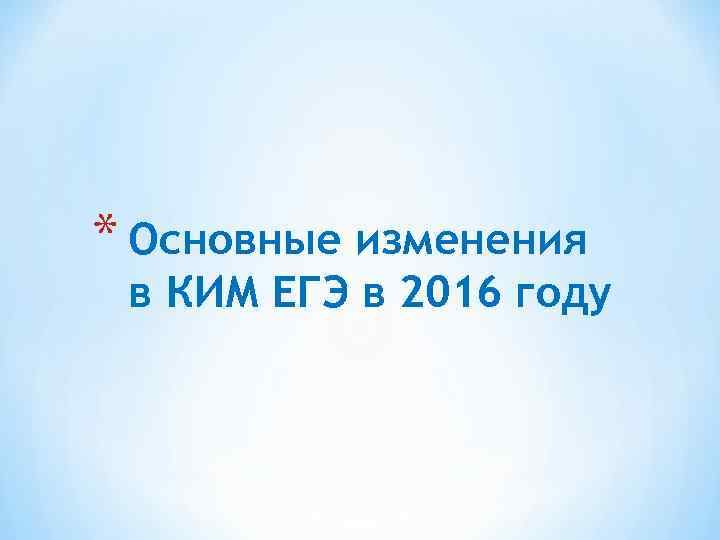 * Основные изменения в КИМ ЕГЭ в 2016 году 