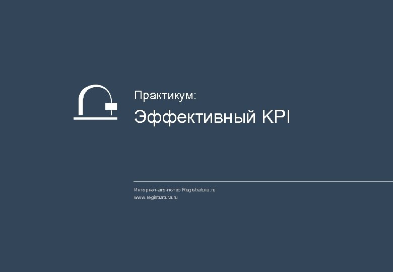 Практикум: Эффективный KPI Интернет-агентство Registratura. ru www. registratura. ru 