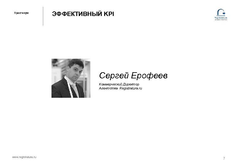 Практикум ЭФФЕКТИВНЫЙ KPI Сергей Ерофеев Коммерческий Директор Агентства Registratura. ru www. registratura. ru 7