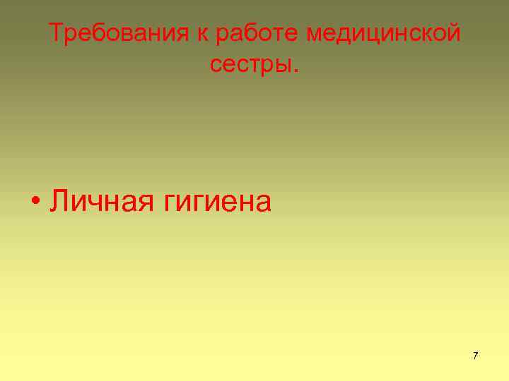 Требования к работе медицинской сестры. • Личная гигиена 7 