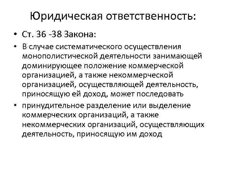 Юридическая ответственность: • Ст. 36 -38 Закона: • В случае систематического осуществления монополистической деятельности