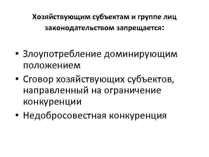 Хозяйствующим субъектам и группе лиц законодательством запрещается: • Злоупотребление доминирующим положением • Сговор хозяйствующих