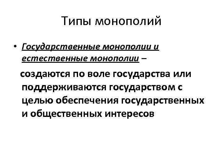 Типы монополий • Государственные монополии и естественные монополии – создаются по воле государства или