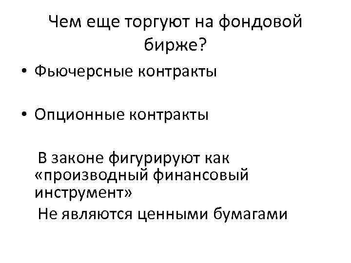 Чем еще торгуют на фондовой бирже? • Фьючерсные контракты • Опционные контракты В законе