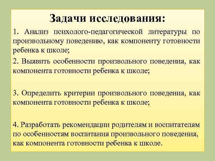 Задачи исследования: 1. Анализ психолого-педагогической литературы по произвольному поведению, как компоненту готовности ребенка к