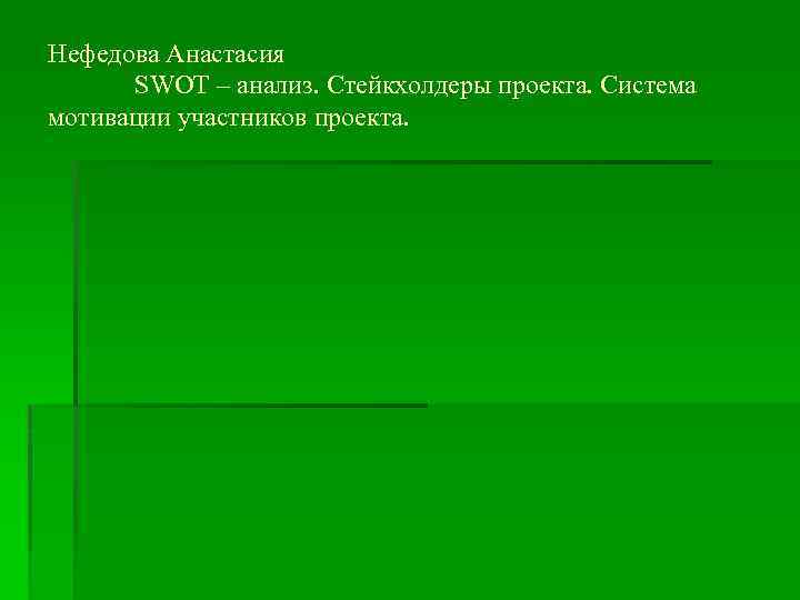 Нефедова Анастасия SWOT – анализ. Стейкхолдеры проекта. Система мотивации участников проекта. 