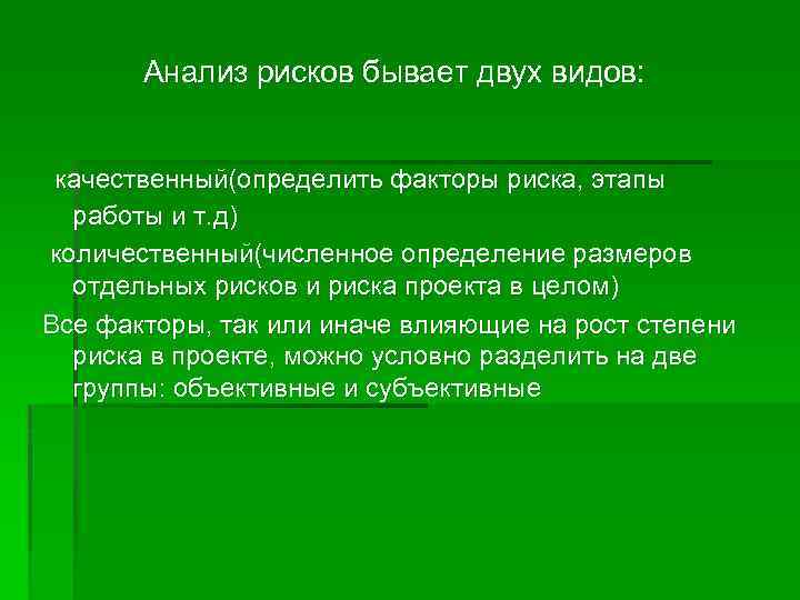 Анализ рисков бывает двух видов: качественный(определить факторы риска, этапы работы и т. д) количественный(численное