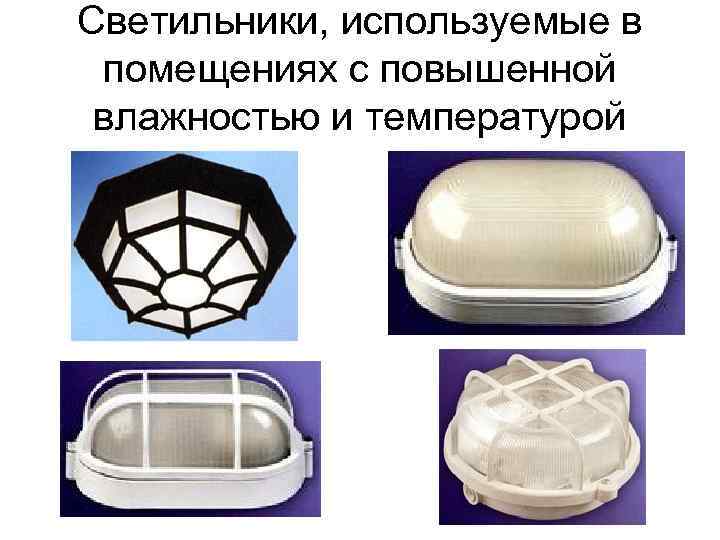 Светильники, используемые в помещениях с повышенной влажностью и температурой 